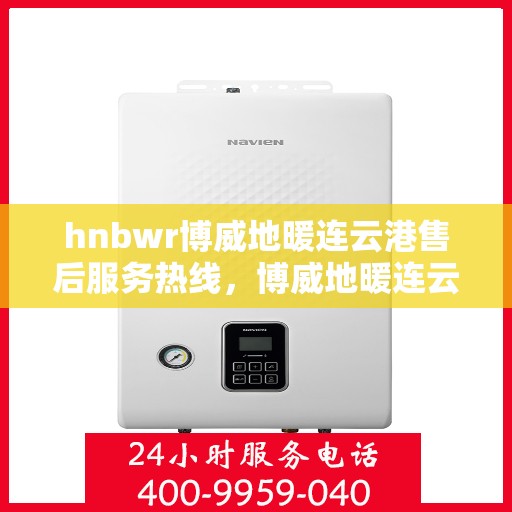 hnbwr博威地暖连云港售后服务热线，博威地暖连云港售后服务热线，专业解决您的地暖问题