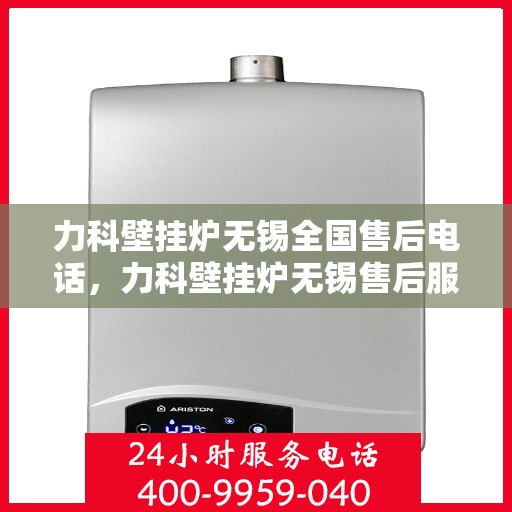 力科壁挂炉无锡全国售后电话，力科壁挂炉无锡售后服务中心联系电话