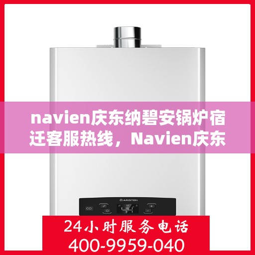navien庆东纳碧安锅炉宿迁客服热线，Navien庆东纳碧安锅炉宿迁客服热线，专业支持与解决方案一站式服务