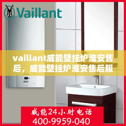 vaillant威能壁挂炉淮安售后，威能壁挂炉淮安售后服务中心，专业维修与贴心服务