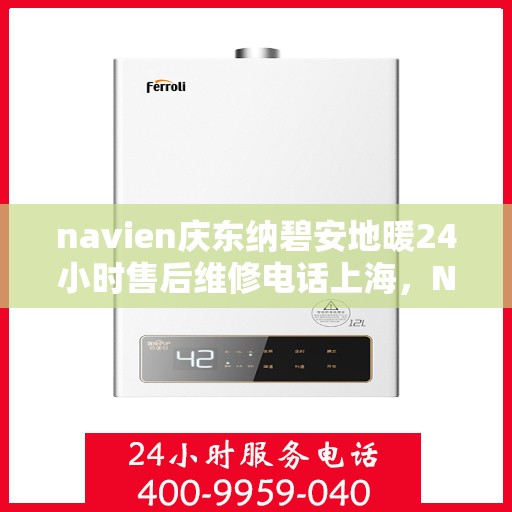 navien庆东纳碧安地暖24小时售后维修电话上海，Navien庆东纳碧安地暖上海24小时售后维修服务热线