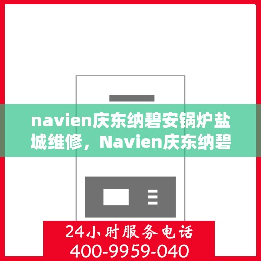 navien庆东纳碧安锅炉盐城维修，Navien庆东纳碧安锅炉盐城专业维修服务