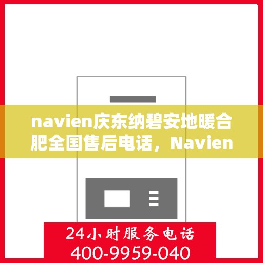 navien庆东纳碧安地暖合肥全国售后电话，Navien庆东纳碧安地暖全国售后服务热线及维修中心电话公布
