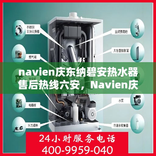 navien庆东纳碧安热水器售后热线六安，Navien庆东纳碧安热水器六安售后热线及维修服务指南