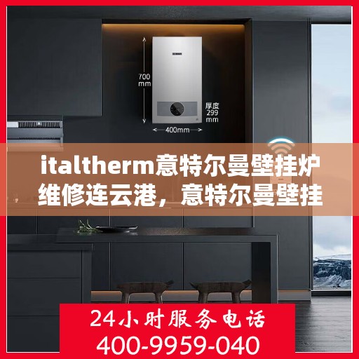 italtherm意特尔曼壁挂炉维修连云港，意特尔曼壁挂炉连云港专业维修服务