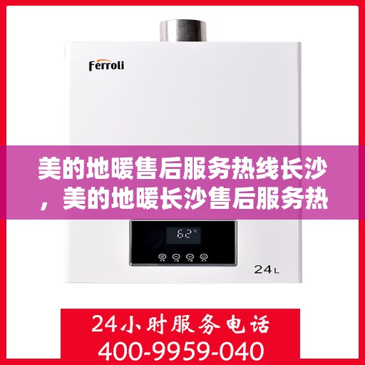 美的地暖售后服务热线长沙，美的地暖长沙售后服务热线解析，专业团队，贴心服务