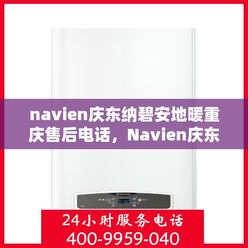 navien庆东纳碧安地暖重庆售后电话，Navien庆东纳碧安地暖重庆售后服务中心联系电话