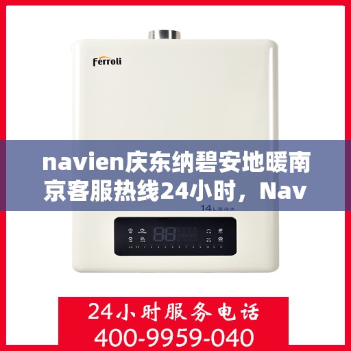 navien庆东纳碧安地暖南京客服热线24小时，Navien庆东纳碧安地暖南京全天候客服热线开通