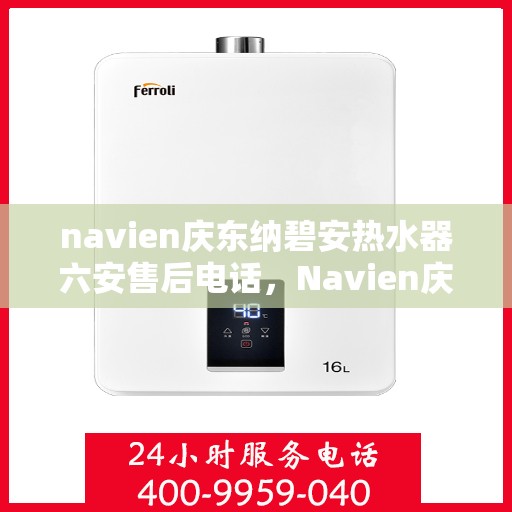 navien庆东纳碧安热水器六安售后电话，Navien庆东纳碧安热水器六安售后服务中心联系电话