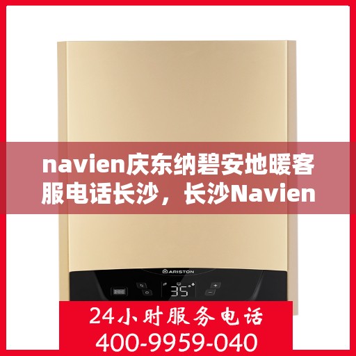 navien庆东纳碧安地暖客服电话长沙，长沙Navien庆东纳碧安地暖客服热线