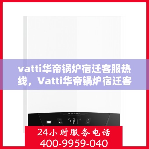 vatti华帝锅炉宿迁客服热线，Vatti华帝锅炉宿迁客服热线，专业解答，贴心服务