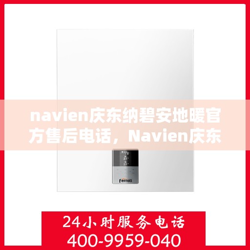 navien庆东纳碧安地暖官方售后电话，Navien庆东纳碧安地暖官方售后热线电话公布
