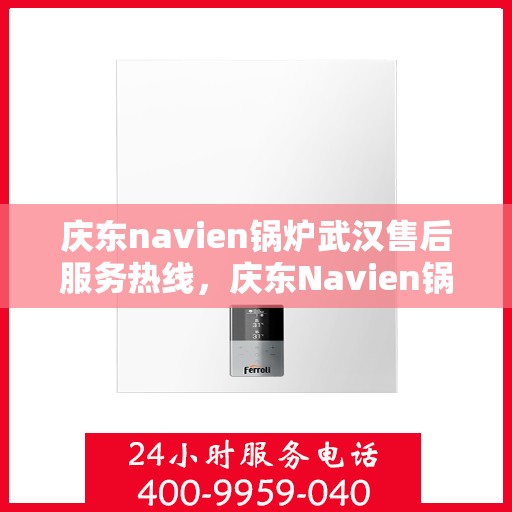 庆东navien锅炉武汉售后服务热线，庆东Navien锅炉武汉专业售后服务热线，贴心解决您的热力需求