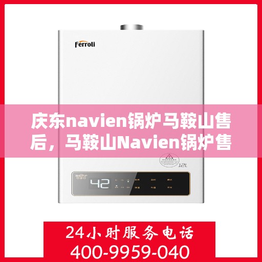 庆东navien锅炉马鞍山售后，马鞍山Navien锅炉售后服务中心，庆东锅炉专业维修与保障