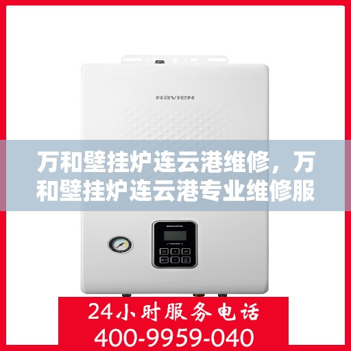 万和壁挂炉连云港维修，万和壁挂炉连云港专业维修服务