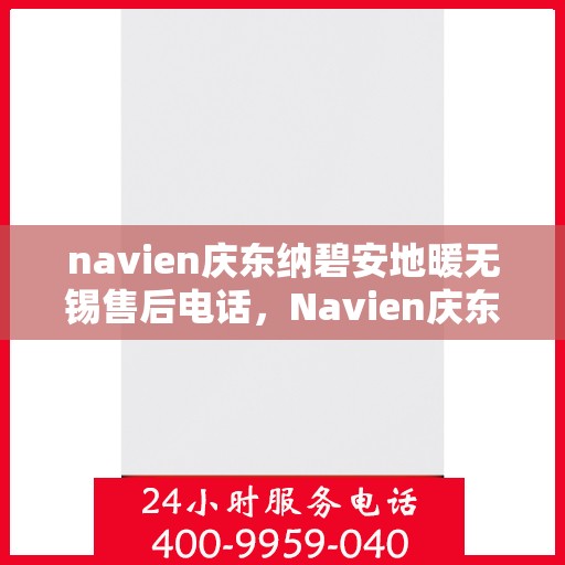 navien庆东纳碧安地暖无锡售后电话，Navien庆东纳碧安地暖无锡售后服务中心联系电话