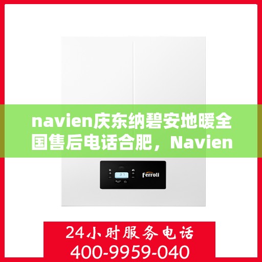navien庆东纳碧安地暖全国售后电话合肥，Navien庆东纳碧安地暖合肥售后热线及全国服务网点一览