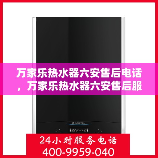 万家乐热水器六安售后电话，万家乐热水器六安售后服务中心联系电话