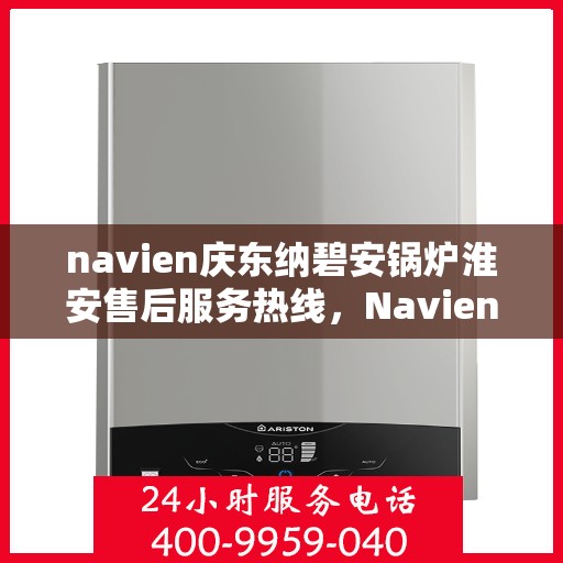 navien庆东纳碧安锅炉淮安售后服务热线，Navien庆东纳碧安锅炉淮安售后服务热线，专业团队为您提供全方位服务支持