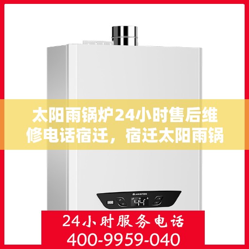 太阳雨锅炉24小时售后维修电话宿迁，宿迁太阳雨锅炉全天候售后维修服务热线