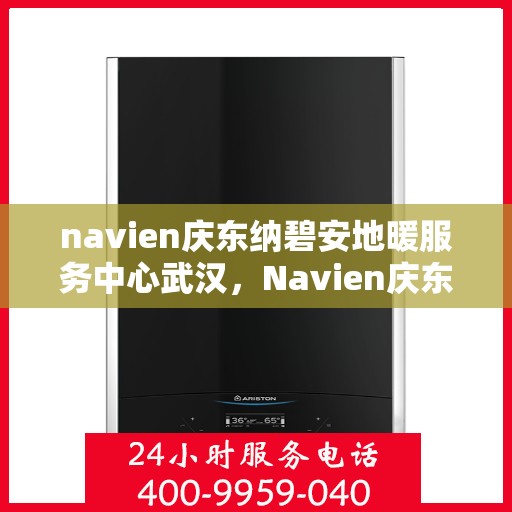 navien庆东纳碧安地暖服务中心武汉，Navien庆东纳碧安地暖武汉服务中心，专业温暖您的生活