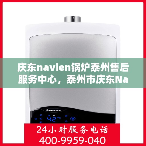 庆东navien锅炉泰州售后服务中心，泰州市庆东Navien锅炉专业售后服务中心