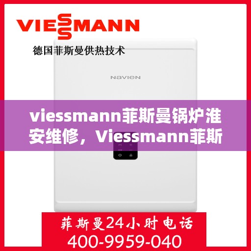 viessmann菲斯曼锅炉淮安维修，Viessmann菲斯曼锅炉淮安专业维修服务