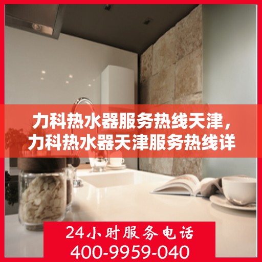 力科热水器服务热线天津，力科热水器天津服务热线详解