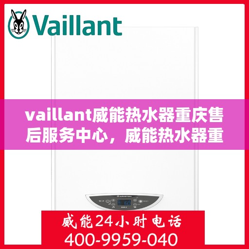 vaillant威能热水器重庆售后服务中心，威能热水器重庆售后服务中心，专业维修，贴心服务