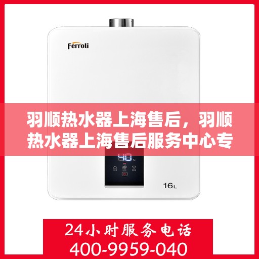 羽顺热水器上海售后，羽顺热水器上海售后服务中心专业服务介绍