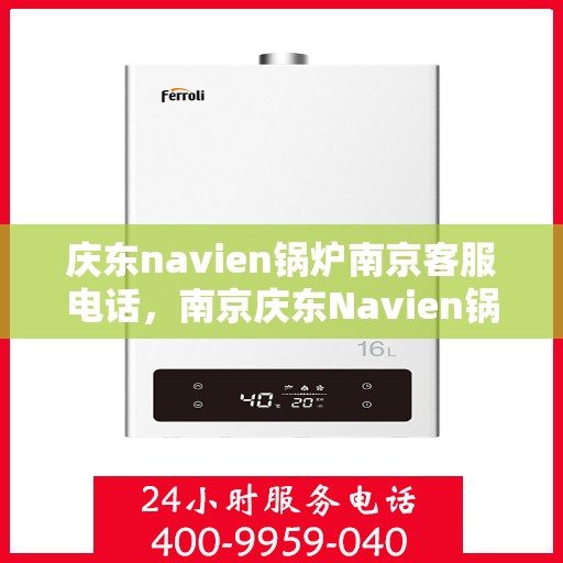 庆东navien锅炉南京客服电话，南京庆东Navien锅炉官方客服热线及售后服务电话