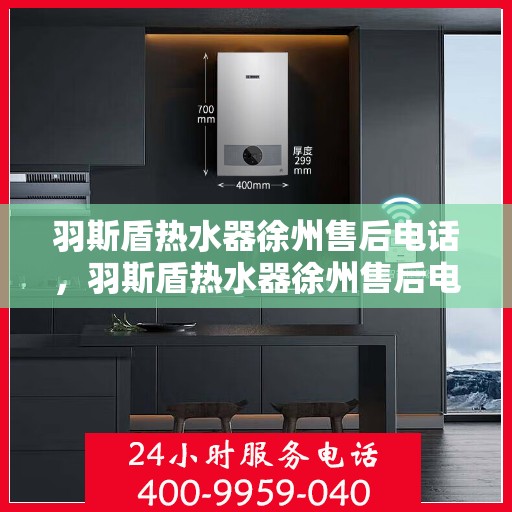 羽斯盾热水器徐州售后电话，羽斯盾热水器徐州售后电话及维修服务详解