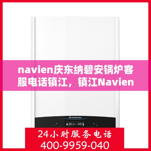 navien庆东纳碧安锅炉客服电话镇江，镇江Navien庆东纳碧安锅炉官方客服热线电话公布