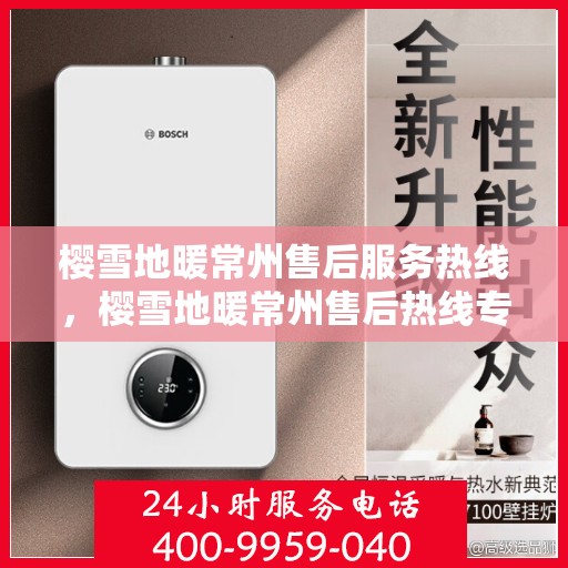 樱雪地暖常州售后服务热线，樱雪地暖常州售后热线专业服务，温暖您的每一个冬季
