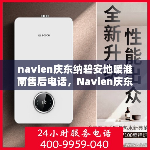 navien庆东纳碧安地暖淮南售后电话，Navien庆东纳碧安地暖淮南售后服务热线及电话公布