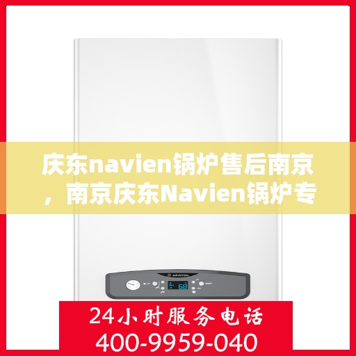 庆东navien锅炉售后南京，南京庆东Navien锅炉专业售后服务