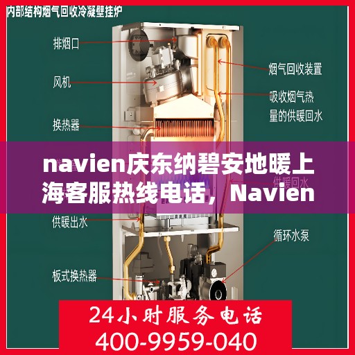 navien庆东纳碧安地暖上海客服热线电话，Navien庆东纳碧安地暖上海客服热线电话详解