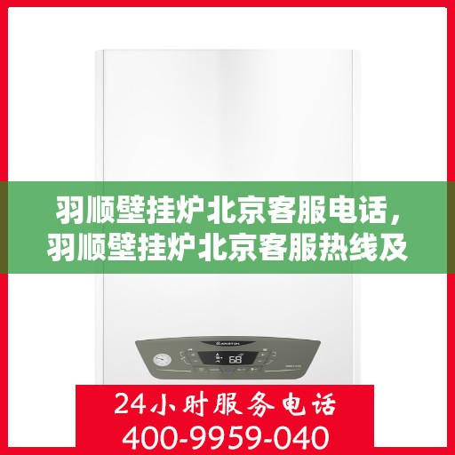 羽顺壁挂炉北京客服电话，羽顺壁挂炉北京客服热线及咨询电话号码