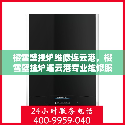 樱雪壁挂炉维修连云港，樱雪壁挂炉连云港专业维修服务