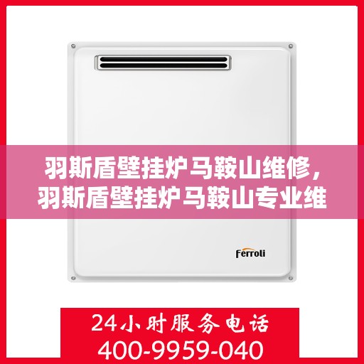 羽斯盾壁挂炉马鞍山维修，羽斯盾壁挂炉马鞍山专业维修服务