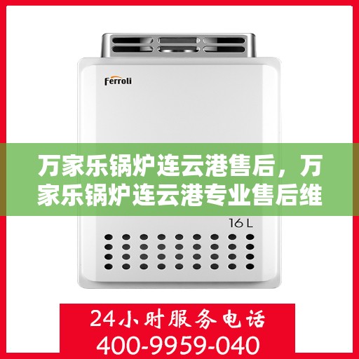 万家乐锅炉连云港售后，万家乐锅炉连云港专业售后维修服务