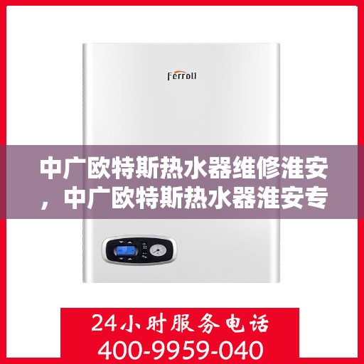 中广欧特斯热水器维修淮安，中广欧特斯热水器淮安专业维修服务