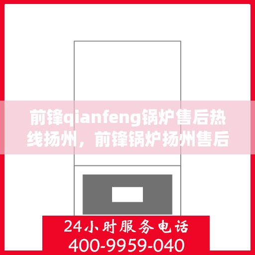 前锋qianfeng锅炉售后热线扬州，前锋锅炉扬州售后热线及维修服务支持