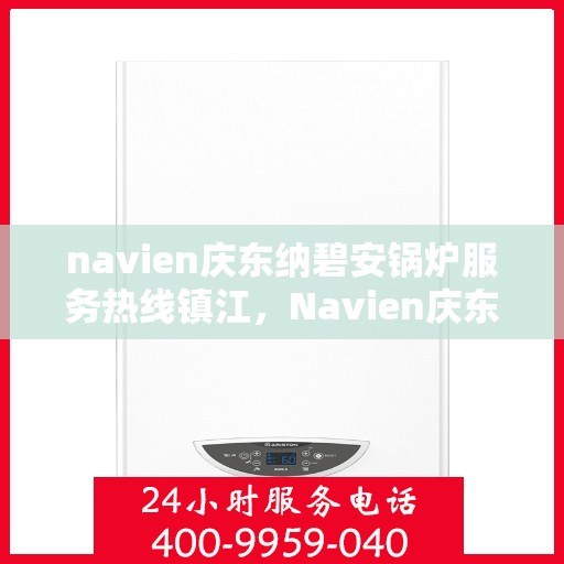 navien庆东纳碧安锅炉服务热线镇江，Navien庆东纳碧安锅炉镇江服务热线，专业团队为您解答疑虑