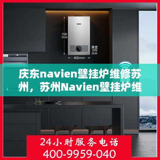 庆东navien壁挂炉维修苏州，苏州Navien壁挂炉维修专家，专注庆东壁挂炉维护与保养