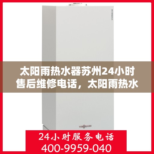 太阳雨热水器苏州24小时售后维修电话，太阳雨热水器苏州全天候售后维修服务热线