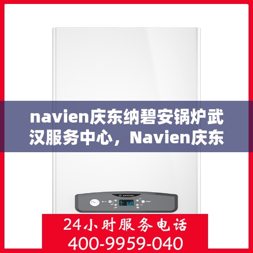 navien庆东纳碧安锅炉武汉服务中心，Navien庆东纳碧安锅炉武汉专业服务中心