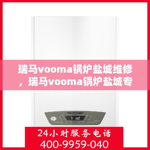 瑞马vooma锅炉盐城维修，瑞马vooma锅炉盐城专业维修服务