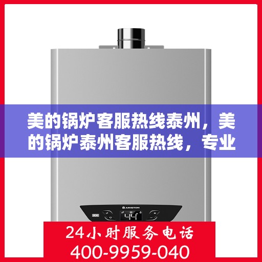 美的锅炉客服热线泰州，美的锅炉泰州客服热线，专业解答，贴心服务