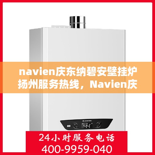 navien庆东纳碧安壁挂炉扬州服务热线，Navien庆东纳碧安壁挂炉扬州服务热线，专业团队为您提供全方位技术支持与售后保障
